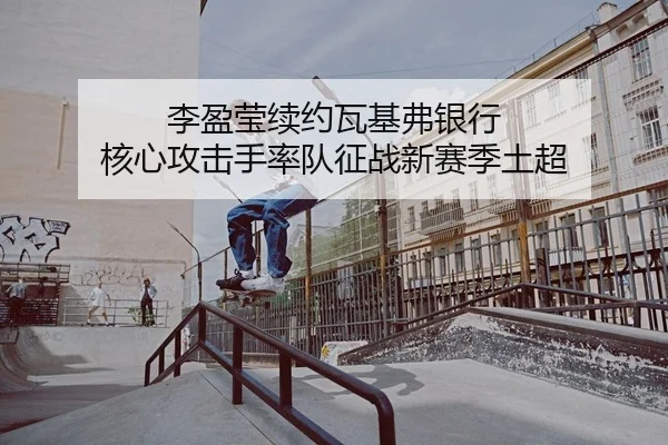 李盈莹续约瓦基弗银行 核心攻击手率队征战新赛季土超